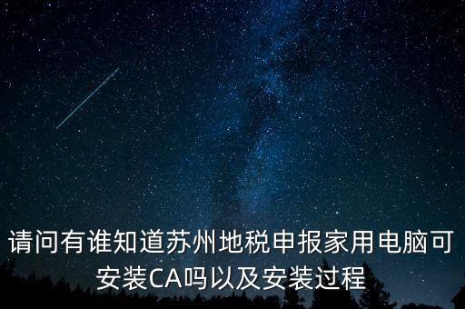 請問有誰知道蘇州地稅申報(bào)家用電腦可安裝CA嗎以及安裝過程