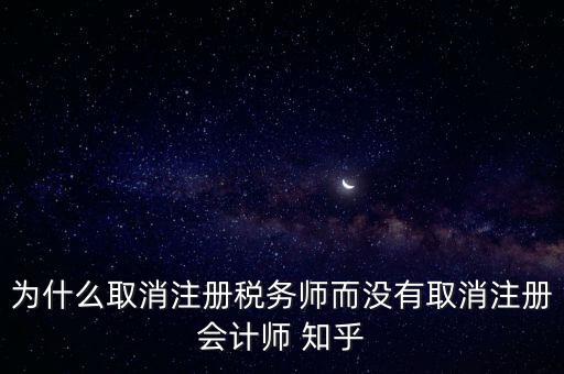 為什么取消注冊(cè)稅務(wù)師而沒(méi)有取消注冊(cè)會(huì)計(jì)師 知乎
