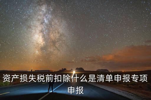 清單申報(bào)資產(chǎn)損失提供什么資料，資產(chǎn)損失稅前扣除什么是清單申報(bào)專項(xiàng)申報(bào)