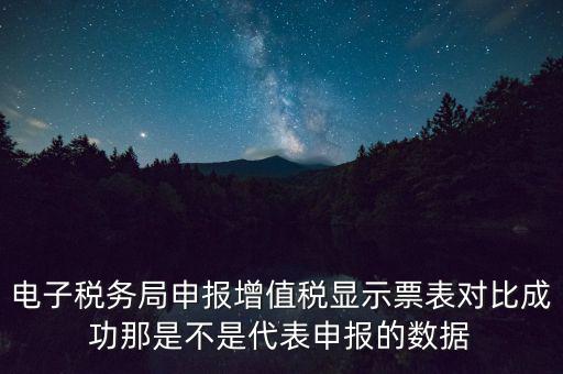 什么叫增值稅申報(bào)比對(duì)管理，電子稅務(wù)局申報(bào)增值稅顯示票表對(duì)比成功那是不是代表申報(bào)的數(shù)據(jù)