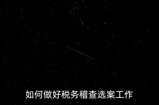 稽查選案有什么方法，如何做好稅務(wù)稽查選案工作