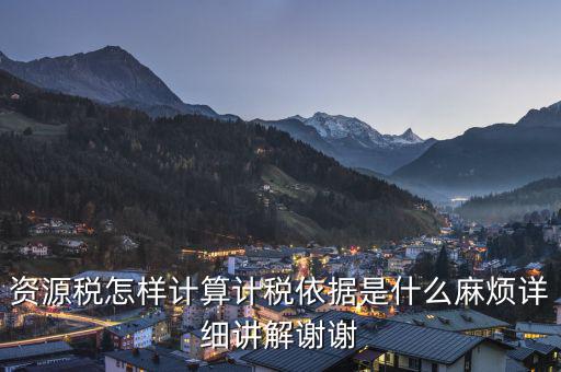 資源稅知道換算比是按什么交稅，資源稅怎樣計算計稅依據(jù)是什么麻煩詳細講解謝謝