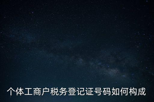個(gè)體工商戶稅務(wù)登記證號碼如何構(gòu)成