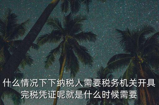 什么情況下下納稅人需要稅務(wù)機(jī)關(guān)開(kāi)具完稅憑證呢就是什么時(shí)候需要