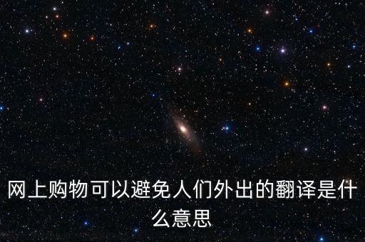 網上購物可以避免人們外出的翻譯是什么意思