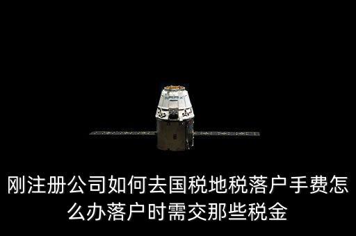 什么是地稅落戶，剛注冊公司如何去國稅地稅落戶手費怎么辦落戶時需交那些稅金