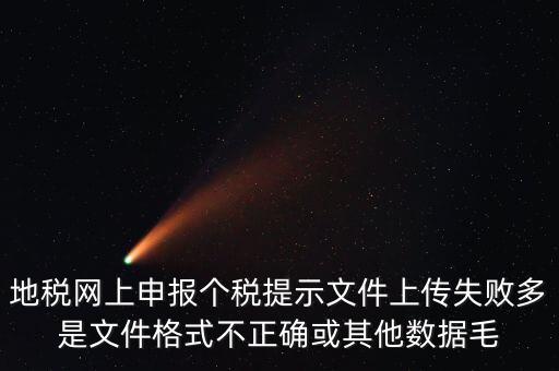 為什么個(gè)稅上傳數(shù)據(jù)失敗，地稅網(wǎng)上申報(bào)個(gè)稅提示文件上傳失敗多是文件格式不正確或其他數(shù)據(jù)毛