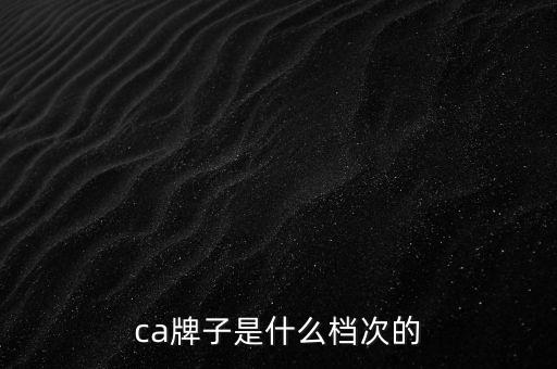 ca棒是什么牌子，ca是什么牌子全稱(chēng)是什么