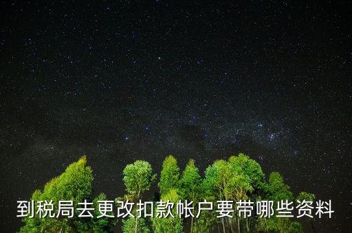 去稅局更正申報(bào)信息需要帶什么，到稅局去更改扣款帳戶(hù)要帶哪些資料