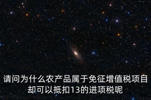 請(qǐng)問為什么農(nóng)產(chǎn)品屬于免征增值稅項(xiàng)目卻可以抵扣13的進(jìn)項(xiàng)稅呢