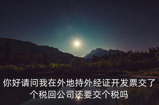 你好請問我在外地持外經(jīng)證開發(fā)票交了個(gè)稅回公司還要交個(gè)稅嗎