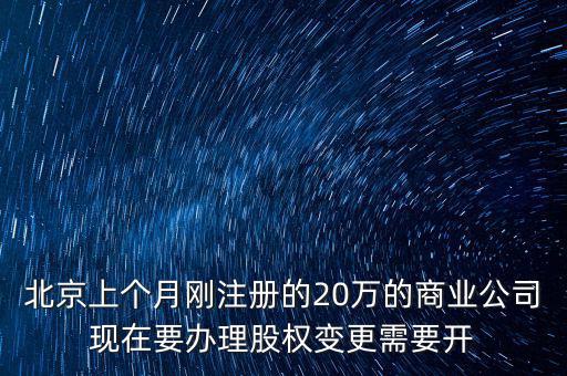 北京上個月剛注冊的20萬的商業(yè)公司現(xiàn)在要辦理股權變更需要開
