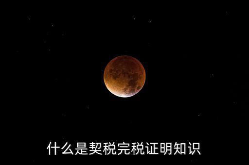 什么是稅收完稅證明 表格式，什么是契稅完稅證明知識