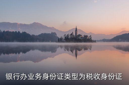 居民稅收身份證是什么，銀行辦業(yè)務(wù)身份證類(lèi)型為稅收身份證
