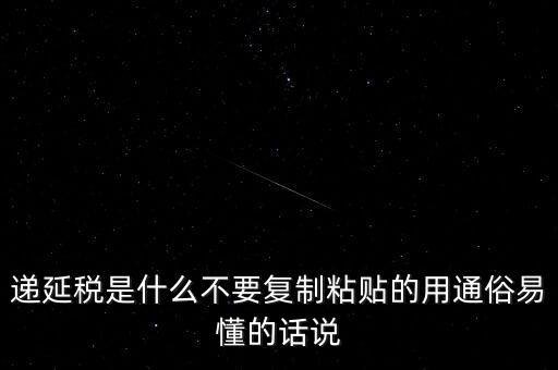 遞延稅是什么不要復(fù)制粘貼的用通俗易懂的話說(shuō)