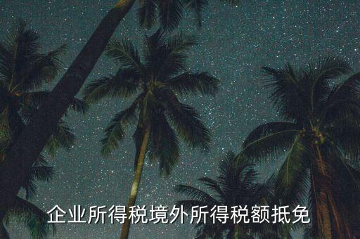 企業(yè)境外所得指什么，企業(yè)的境外所得只有從與我國(guó)簽有稅收協(xié)定的國(guó)家取得才能享受稅收抵