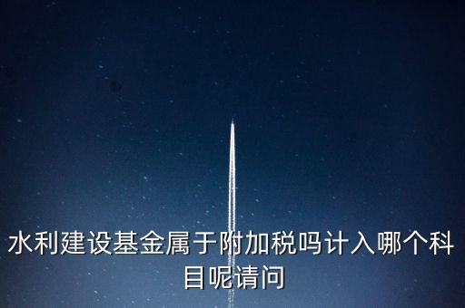 水利基金什么稅，我公司是寧波的一般納稅人帶征的水利基金的計稅金額是按什么算