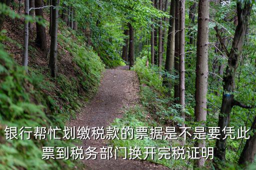 換開完稅是什么意思，銀行幫忙劃繳稅款的票據是不是要憑此票到稅務部門換開完稅證明