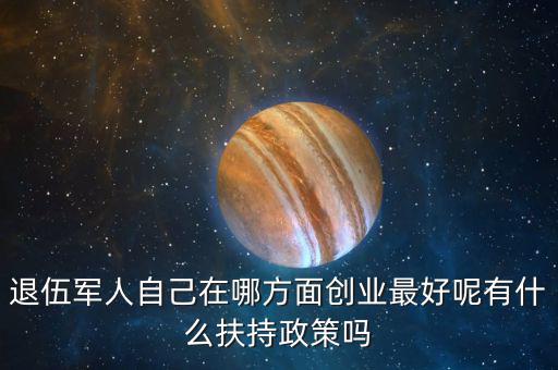 什么就扶持兵，我是一名退伍軍人當(dāng)了十二年我們沒有要工作自主擇業(yè)國家有什