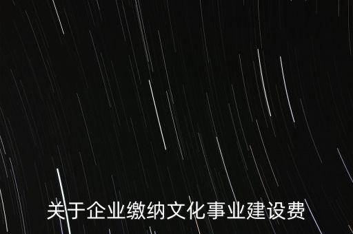 關于企業(yè)繳納文化事業(yè)建設費