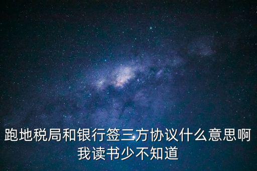 地稅三方協(xié)議號是什么意思，跑地稅局和銀行簽三方協(xié)議什么意思啊我讀書少不知道