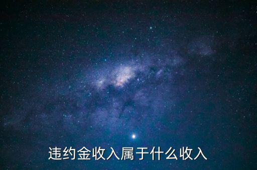 違約金是什么收入，收到違約金計入什么會計科目