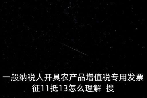 一般納稅人開(kāi)具農(nóng)產(chǎn)品增值稅專用發(fā)票征11抵13怎么理解  搜
