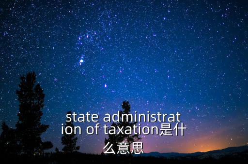 稅務(wù)法規(guī)是什么意思，state administration of taxation是什么意思