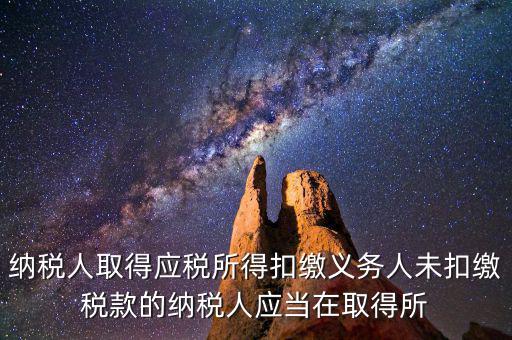 什么時(shí)候扣繳稅款，納稅人取得應(yīng)稅所得扣繳義務(wù)人未扣繳稅款的納稅人應(yīng)當(dāng)在取得所