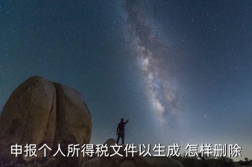 個稅數(shù)據(jù)已經(jīng)生成如何修改，申報個人所得稅文件以生成 怎樣刪除