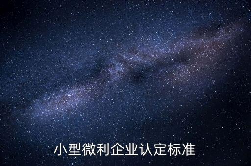 如何認(rèn)定小微企業(yè)，小型微利企業(yè)認(rèn)定標(biāo)準(zhǔn)