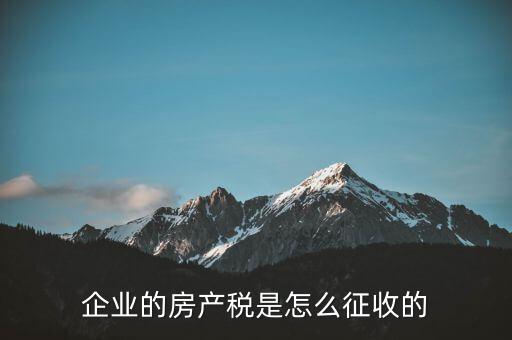 開公司房產(chǎn)稅如何征收，公司房產(chǎn)稅如何征收