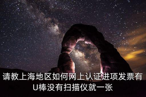 上海如何網(wǎng)上驗(yàn)票，上海貨物運(yùn)輸業(yè)增值稅專用發(fā)票是否可以網(wǎng)上自行認(rèn)證如何認(rèn)證