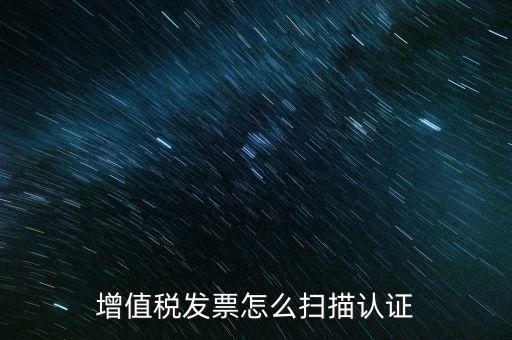 如何掃描發(fā)票具體，各人高手我想問一下發(fā)票怎么掃描認證啊流程是怎樣的急啊  搜