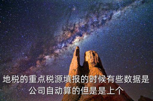 重點稅源是根據(jù)什么數(shù)據(jù)填報，地稅的重點稅源填報的時候有些數(shù)據(jù)是公司自動算的但是是上個
