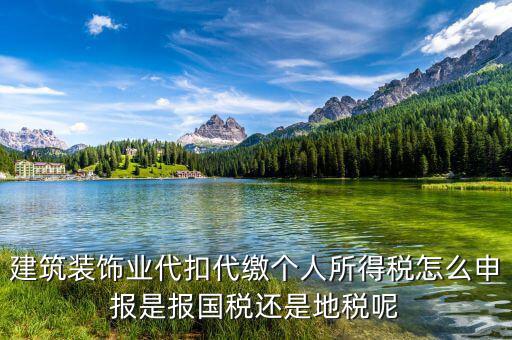 建筑裝飾業(yè)代扣代繳個人所得稅怎么申報(bào)是報(bào)國稅還是地稅呢