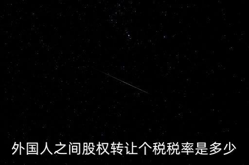 外籍個(gè)人轉(zhuǎn)讓股權(quán)如何征稅，外國人之間股權(quán)轉(zhuǎn)讓個(gè)稅稅率是多少