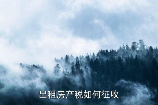 出租房產(chǎn)稅如何征收，出租房產(chǎn)稅如何計算