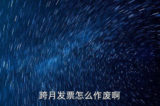 跨月普通發(fā)票如何作廢，跨月發(fā)票怎么作廢啊