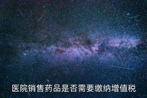 醫(yī)藥銷售店要交什么稅，藥品交什么稅