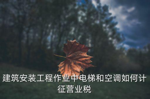安裝工程如何交營(yíng)業(yè)稅，建筑安裝業(yè)怎么交稅