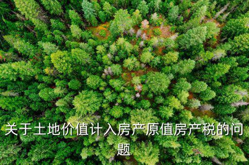 關于土地價值計入房產(chǎn)原值房產(chǎn)稅的問題