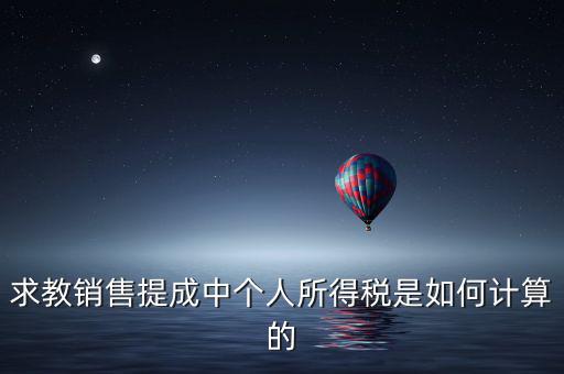 銷售傭金個稅如何計算，傭金的稅率怎么算的啊是10