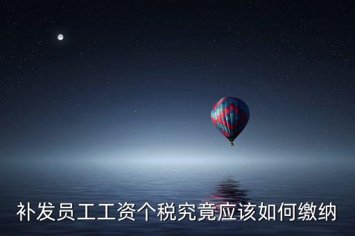 北京補(bǔ)發(fā)工資如何計稅，補(bǔ)發(fā)員工工資怎么計算個人所得稅