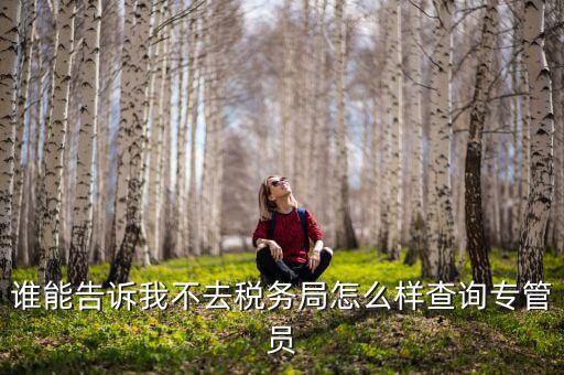 誰能告訴我不去稅務局怎么樣查詢專管員