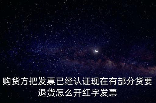 普通發(fā)票退貨如何沖紅，購(gòu)貨方把發(fā)票已經(jīng)認(rèn)證現(xiàn)在有部分貨要退貨怎么開紅字發(fā)票
