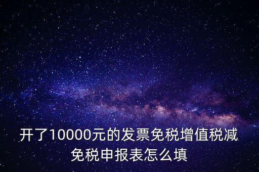 減免稅申請(qǐng)表如何填寫，開了10000元的發(fā)票免稅增值稅減免稅申報(bào)表怎么填