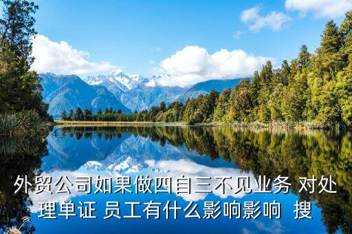 四自三不見報關(guān)出口如何處罰，外貿(mào)公司如果做四自三不見業(yè)務(wù) 對處理單證 員工有什么影響影響  搜