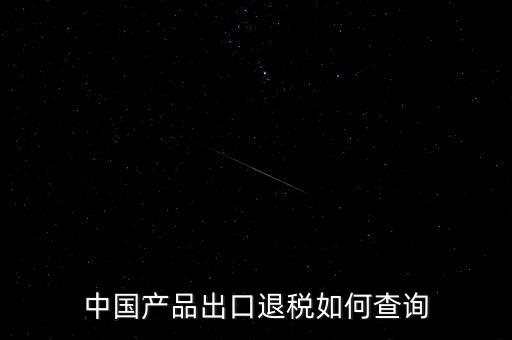 中國(guó)產(chǎn)品出口退稅如何查詢