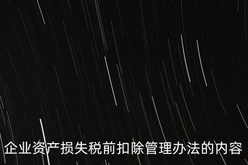 資產(chǎn)損失稅前扣除如何扣除，企業(yè)資產(chǎn)損失稅前扣除管理辦法的內(nèi)容